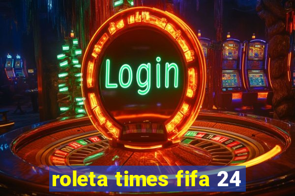 roleta times fifa 24